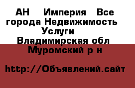 АН    Империя - Все города Недвижимость » Услуги   . Владимирская обл.,Муромский р-н